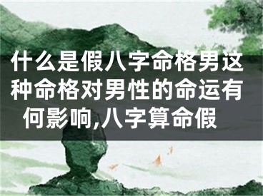什么是假八字命格男这种命格对男性的命运有何影响,八字算命假