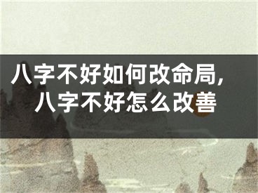 八字不好如何改命局,八字不好怎么改善
