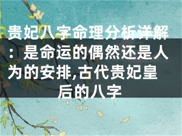 贵妃八字命理分析详解：是命运的偶然还是人为的安排,古代贵妃皇后的八字