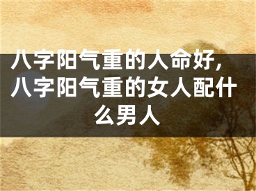 八字阳气重的人命好,八字阳气重的女人配什么男人
