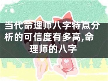 当代命理师八字特点分析的可信度有多高,命理师的八字