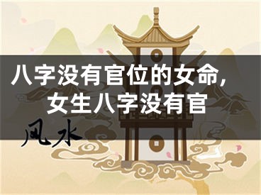 八字没有官位的女命,女生八字没有官