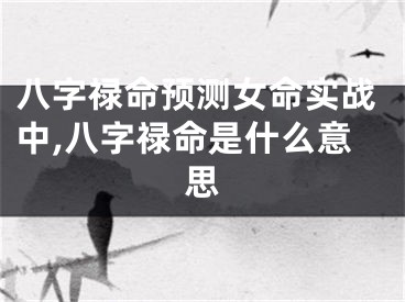 八字禄命预测女命实战中,八字禄命是什么意思