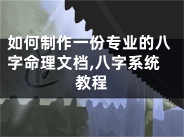 如何制作一份专业的八字命理文档,八字系统教程