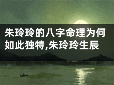 朱玲玲的八字命理为何如此独特,朱玲玲生辰