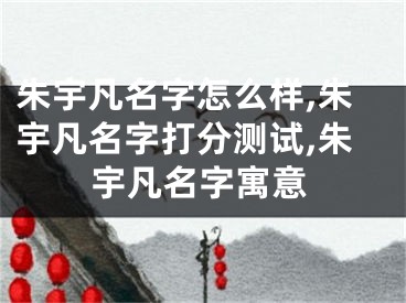 朱宇凡名字怎么样,朱宇凡名字打分测试,朱宇凡名字寓意