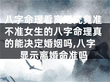 八字命理看离婚究竟准不准女生的八字命理真的能决定婚姻吗,八字显示离婚命准吗