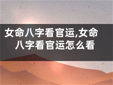 女命八字看官运,女命八字看官运怎么看