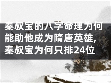 秦叔宝的八字命理为何能助他成为隋唐英雄,秦叔宝为何只排24位