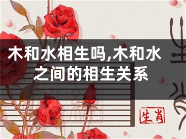 木和水相生吗,木和水之间的相生关系