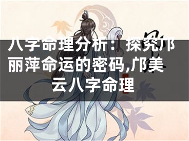 八字命理分析：探究邝丽萍命运的密码,邝美云八字命理