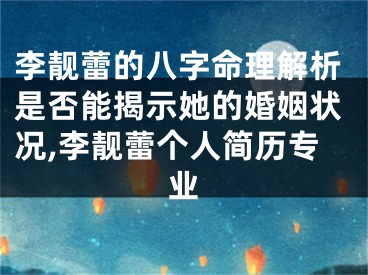 李靓蕾的八字命理解析是否能揭示她的婚姻状况,李靓蕾个人简历专业
