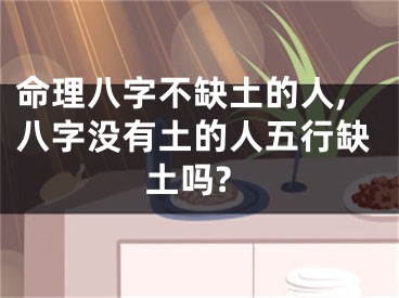 命理八字不缺土的人,八字没有土的人五行缺土吗?
