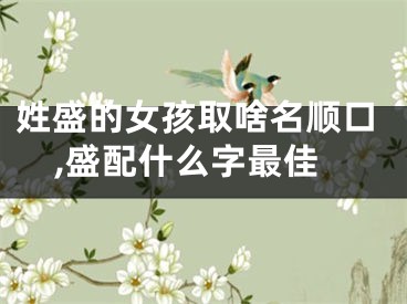 姓盛的女孩取啥名顺口,盛配什么字最佳