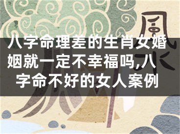 八字命理差的生肖女婚姻就一定不幸福吗,八字命不好的女人案例
