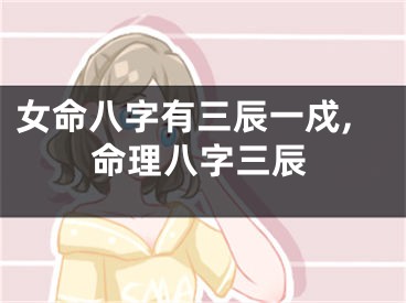 女命八字有三辰一戍,命理八字三辰