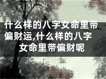 什么样的八字女命里带偏财运,什么样的八字女命里带偏财呢
