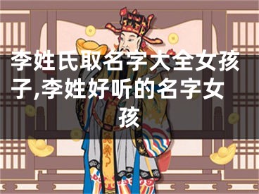 李姓氏取名字大全女孩子,李姓好听的名字女孩