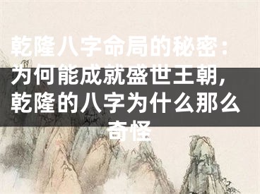 乾隆八字命局的秘密：为何能成就盛世王朝,乾隆的八字为什么那么奇怪