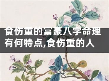 食伤重的富豪八字命理有何特点,食伤重的人
