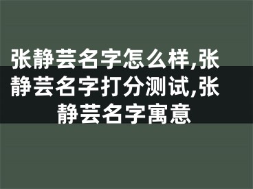 张静芸名字怎么样,张静芸名字打分测试,张静芸名字寓意