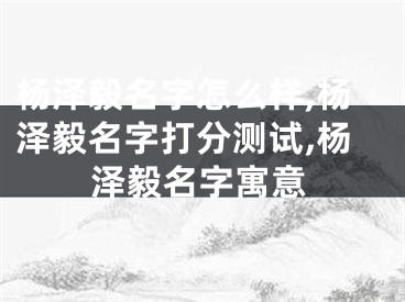 杨泽毅名字怎么样,杨泽毅名字打分测试,杨泽毅名字寓意