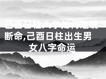 己酉日柱八字如何准确断命,己酉日柱出生男女八字命运