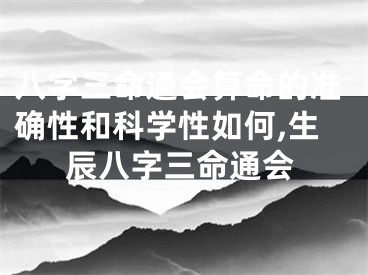 八字三命通会算命的准确性和科学性如何,生辰八字三命通会