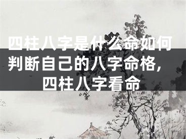 四柱八字是什么命如何判断自己的八字命格,四柱八字看命