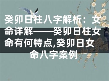 癸卯日柱八字解析：女命详解——癸卯日柱女命有何特点,癸卯日女命八字案例