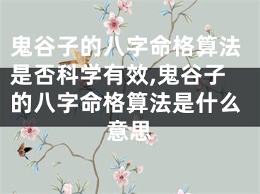 鬼谷子的八字命格算法是否科学有效,鬼谷子的八字命格算法是什么意思