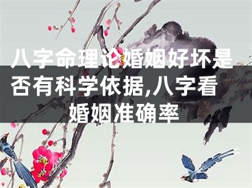 八字命理论婚姻好坏是否有科学依据,八字看婚姻准确率