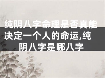 纯阴八字命理是否真能决定一个人的命运,纯阴八字是哪八字