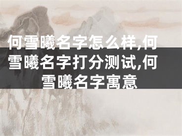 何雪曦名字怎么样,何雪曦名字打分测试,何雪曦名字寓意