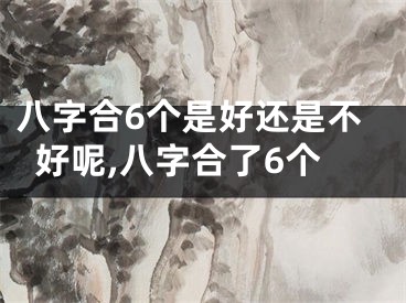 八字合6个是好还是不好呢,八字合了6个