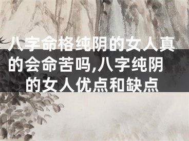 八字命格纯阴的女人真的会命苦吗,八字纯阴的女人优点和缺点