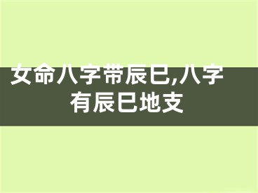 女命八字带辰巳,八字有辰巳地支