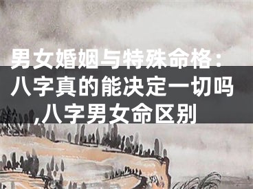 男女婚姻与特殊命格：八字真的能决定一切吗,八字男女命区别