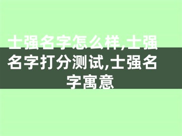 士强名字怎么样,士强名字打分测试,士强名字寓意