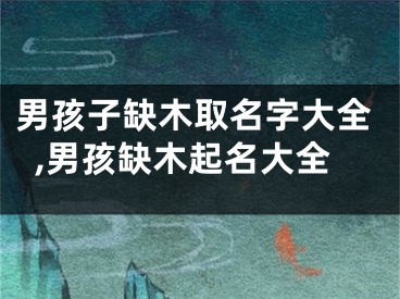 男孩子缺木取名字大全,男孩缺木起名大全
