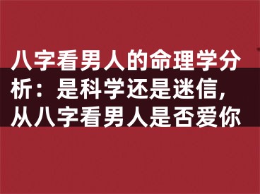 八字看男人的命理学分析：是科学还是迷信,从八字看男人是否爱你