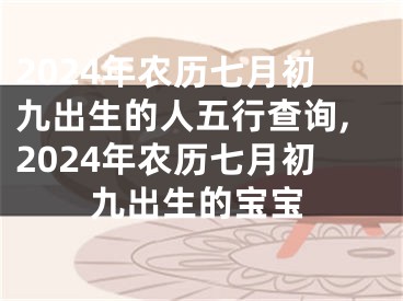 2024年农历七月初九出生的人五行查询,2024年农历七月初九出生的宝宝