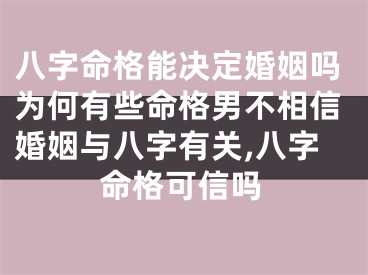 八字命格能决定婚姻吗为何有些命格男不相信婚姻与八字有关,八字命格可信吗