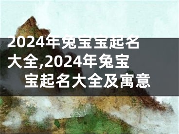 2024年兔宝宝起名大全,2024年兔宝宝起名大全及寓意