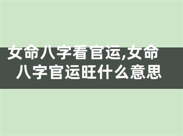 女命八字看官运,女命八字官运旺什么意思