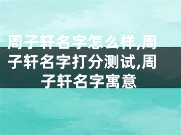 周子轩名字怎么样,周子轩名字打分测试,周子轩名字寓意