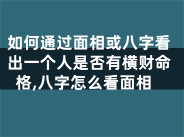 如何通过面相或八字看出一个人是否有横财命格,八字怎么看面相