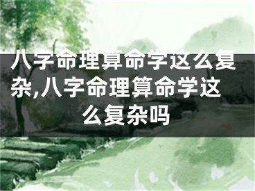 八字命理算命学这么复杂,八字命理算命学这么复杂吗