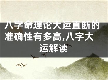 八字命理论大运直断的准确性有多高,八字大运解读