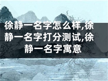 徐静一名字怎么样,徐静一名字打分测试,徐静一名字寓意